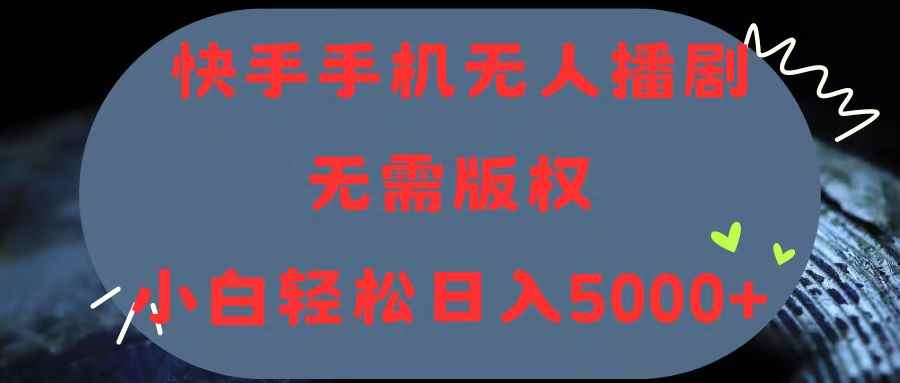 （11168期）快手手机无人播剧，无需硬改，轻松解决版权问题，小白轻松日入5000+-咩咩网络