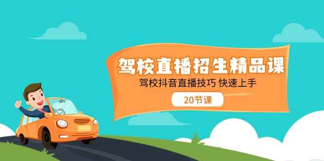（11163期）驾校直播招生精品课 驾校抖音直播技巧 快速上手（20节课）-咩咩网络