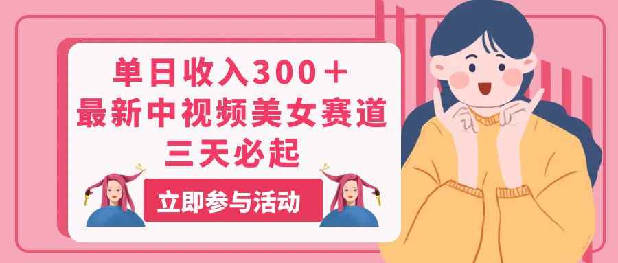 （11156期）单日收入300＋！最新中视频美女赛道，三天必起-咩咩网络