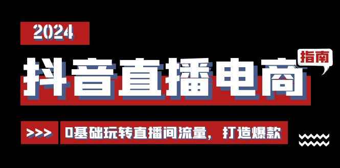 （11138期）抖音直播电商运营必修课，0基础玩转直播间流量，打造爆款（29节）-咩咩网络