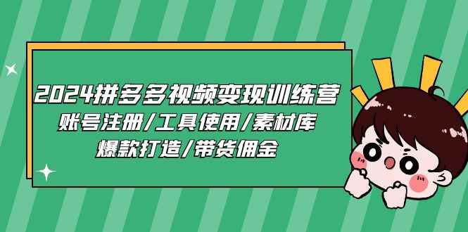 （11137期）2024拼多多视频变现训练营，账号注册/工具使用/素材库/爆款打造/带货佣金-咩咩网络