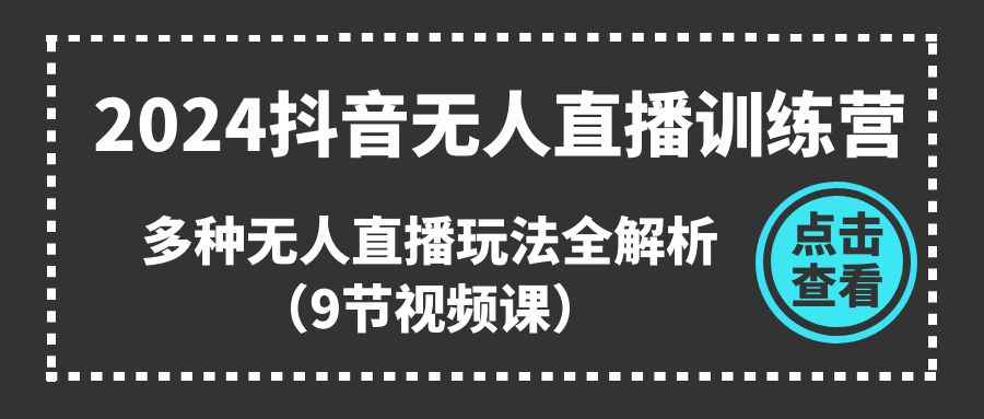 （11136期）2024抖音无人直播训练营，多种无人直播玩法全解析（9节视频课）-咩咩网络