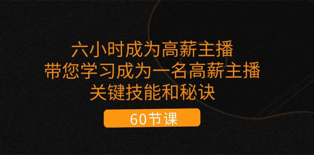 （11131期）六小时成为-高薪主播：带您学习成为一名高薪主播的关键技能和秘诀（62节）-咩咩网络