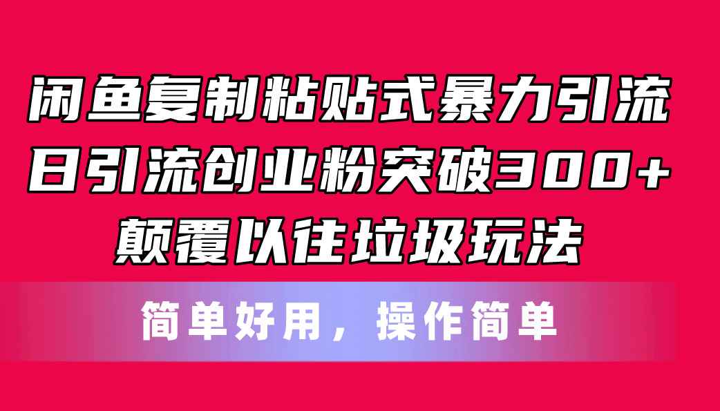 （11119期）闲鱼复制粘贴式暴力引流，日引流突破300+，颠覆以往垃圾玩法，简单好用-咩咩网络