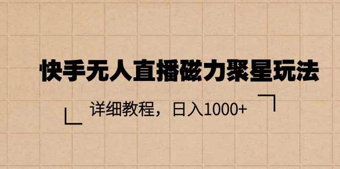 （11116期）快手无人直播磁力聚星玩法，详细教程，日入1000+-咩咩网络