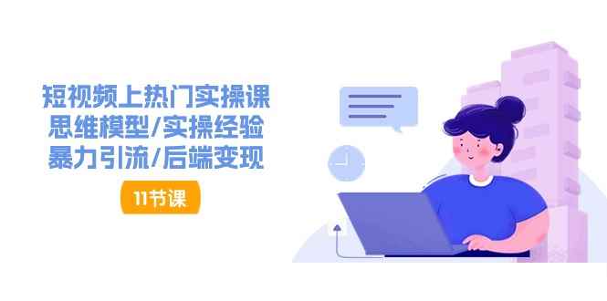 （11113期）短视频上热门实操课，思维模型/实操经验/暴力引流/后端变现（11节）-咩咩网络