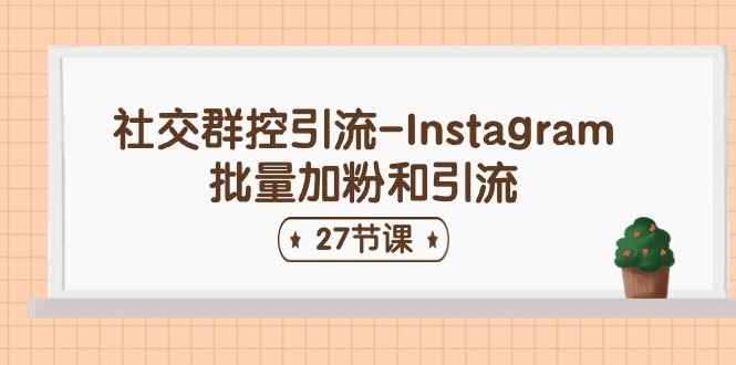 （11111期）社交群控引流-Instagram批量加粉和引流（27节课）-咩咩网络