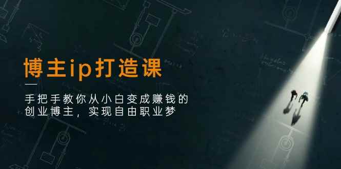 （11109期）博主ip打造课：手把手教你从小白变成赚钱的创业博主，实现自由职业梦-咩咩网络