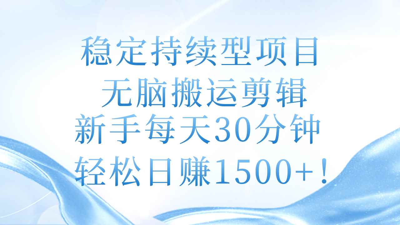 （11094期）稳定持续型项目，无脑搬运剪辑，新手每天30分钟，轻松日赚1500+！-咩咩网络