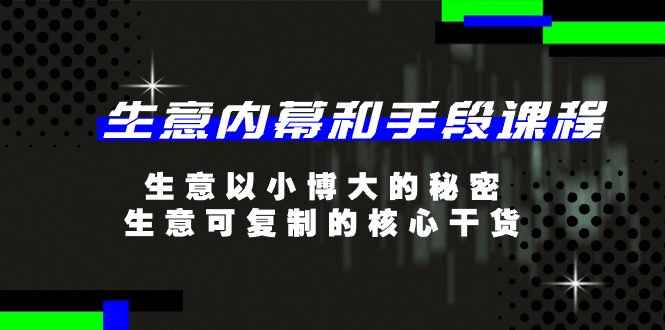 （11085期）生意 内幕和手段课程，生意以小博大的秘密，生意可复制的核心干货-20节-咩咩网络