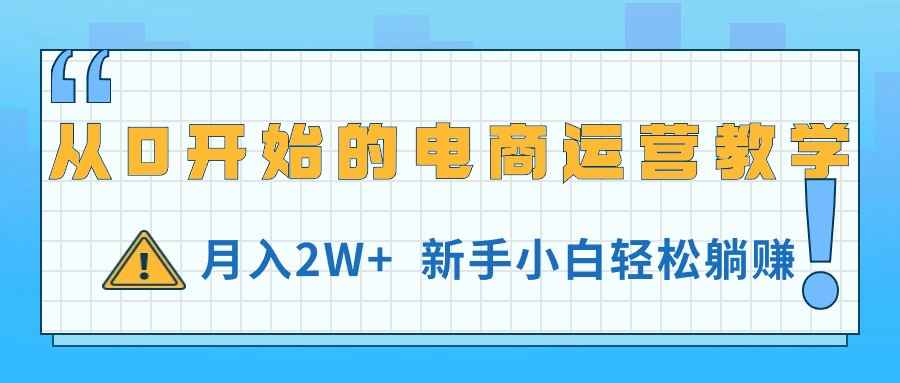 （11081期）从0开始的电商运营教学，月入2W+，新手小白轻松躺赚-咩咩网络