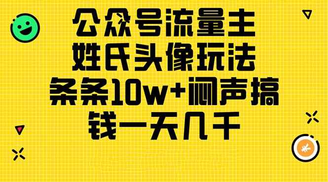 （11067期）公众号流量主，姓氏头像玩法，条条10w+闷声搞钱一天几千，详细教程-咩咩网络