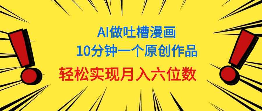 （11065期）用AI做中式吐槽漫画，10分钟一个原创作品，轻松实现月入6位数-咩咩网络