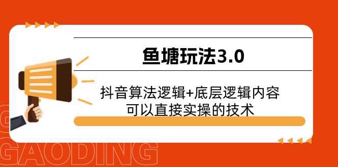 （11055期）鱼塘玩法3.0：抖音算法逻辑+底层逻辑内容，可以直接实操的技术-咩咩网络