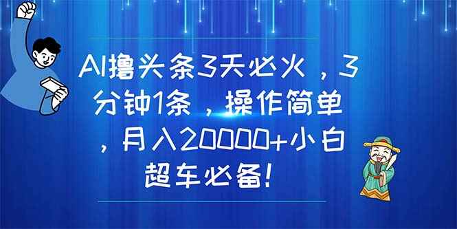 （11033期）AI撸头条3天必火，3分钟1条，操作简单，月入20000+小白超车必备！-咩咩网络