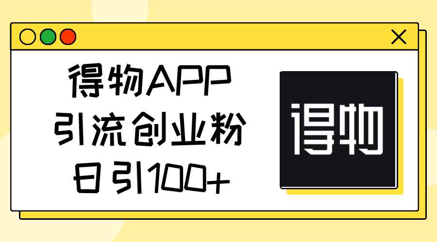 （11027期）得物APP引流创业粉，日引100+-咩咩网络