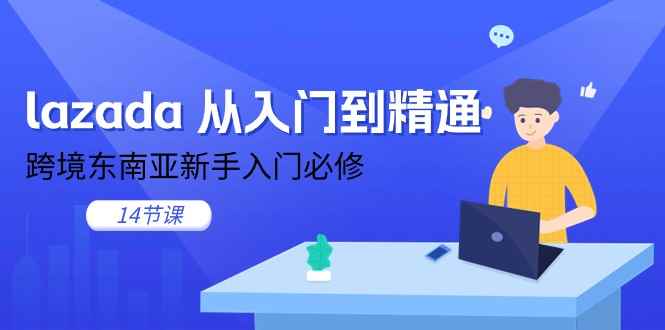 （11024期）lazada 从入门到精通，跨境东南亚新手入门必修（14节课）-咩咩网络