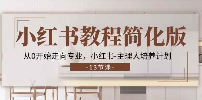 （11023期）小红书教程简化版，从0开始走向专业，小红书-主理人培养计划 (13节)-咩咩网络