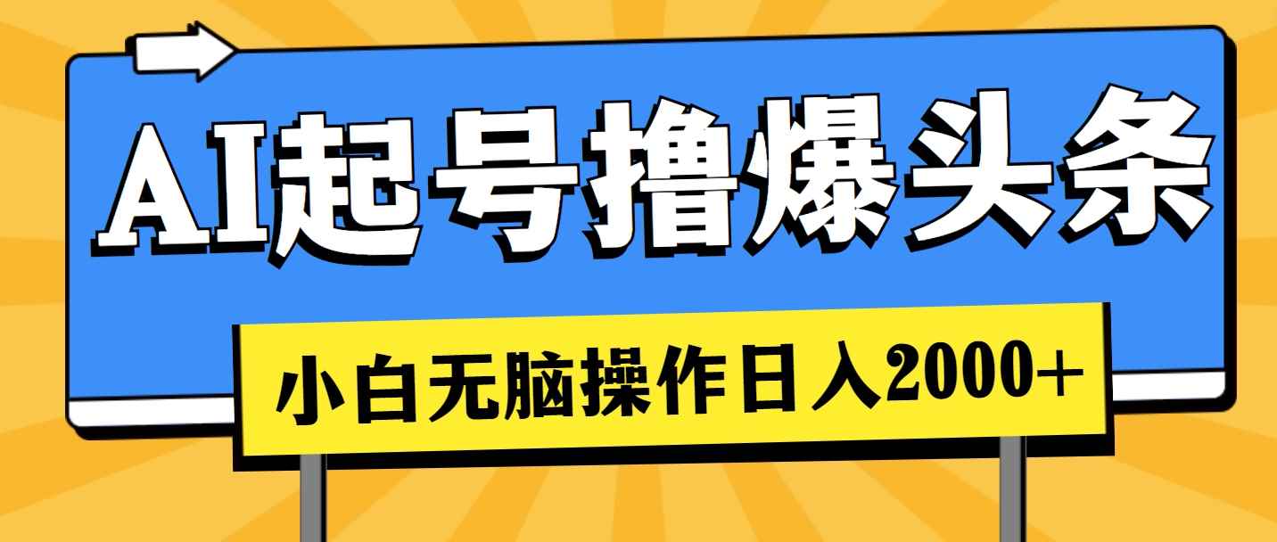 （11008期）AI起号撸爆头条，小白也能操作，日入2000+-咩咩网络
