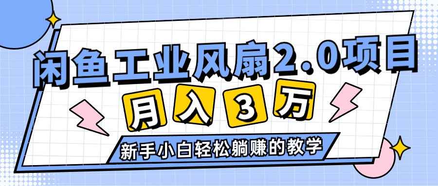 （11002期）2024年6月最新闲鱼工业风扇2.0项目，轻松月入3W+，新手小白躺赚的教学-咩咩网络