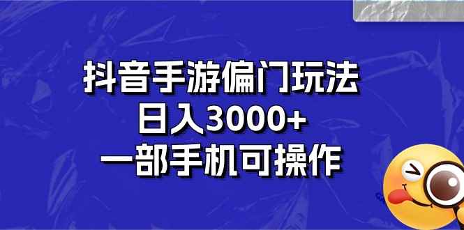 （10988期）抖音手游偏门玩法，日入3000+，一部手机可操作-咩咩网络