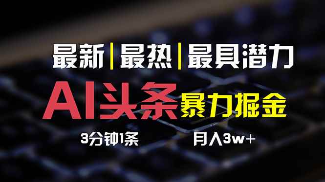 （10987期）AI头条3天必起号，简单无需经验 3分钟1条 一键多渠道发布 复制粘贴月入3W+-咩咩网络