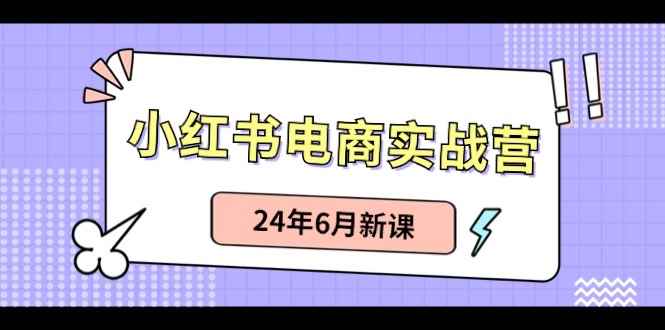 （10984期）小红书电商实战营：小红书笔记带货和无人直播，24年6月新课-咩咩网络