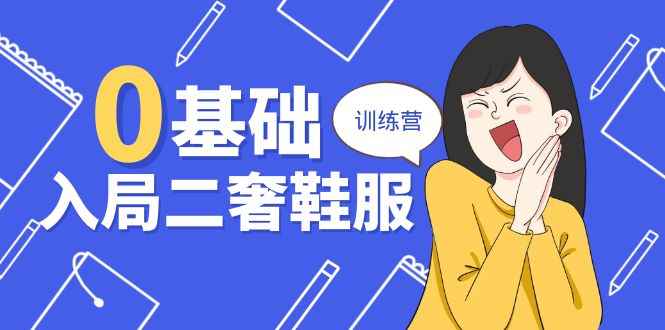 （10983期）0基础入局-二奢 鞋服训练营，十二年 奢侈品 创业导师分享（20节课）-咩咩网络
