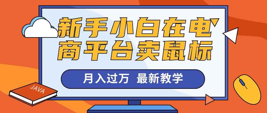 （10978期）新手小白在电商平台卖鼠标月入过万，最新赚钱教学-咩咩网络