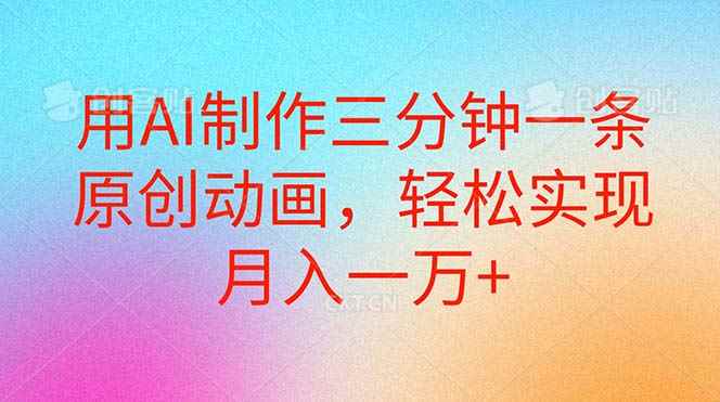 （10976期）用AI制作三分钟一条原创动画，轻松实现月入一万+-咩咩网络