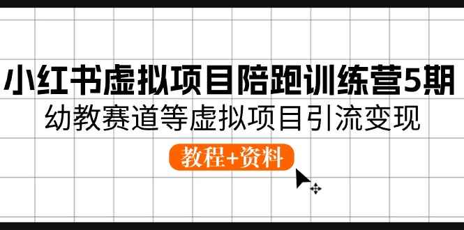 （10972期）小红书虚拟项目陪跑训练营5期，幼教赛道等虚拟项目引流变现 (教程+资料)-咩咩网络