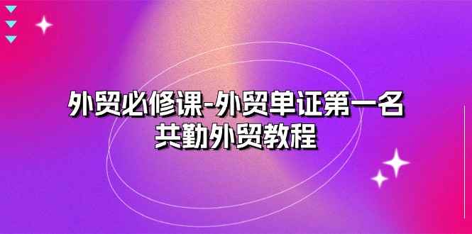 （10968期）外贸 必修课-外贸单证第一名-共勤外贸教程（22节课）-咩咩网络
