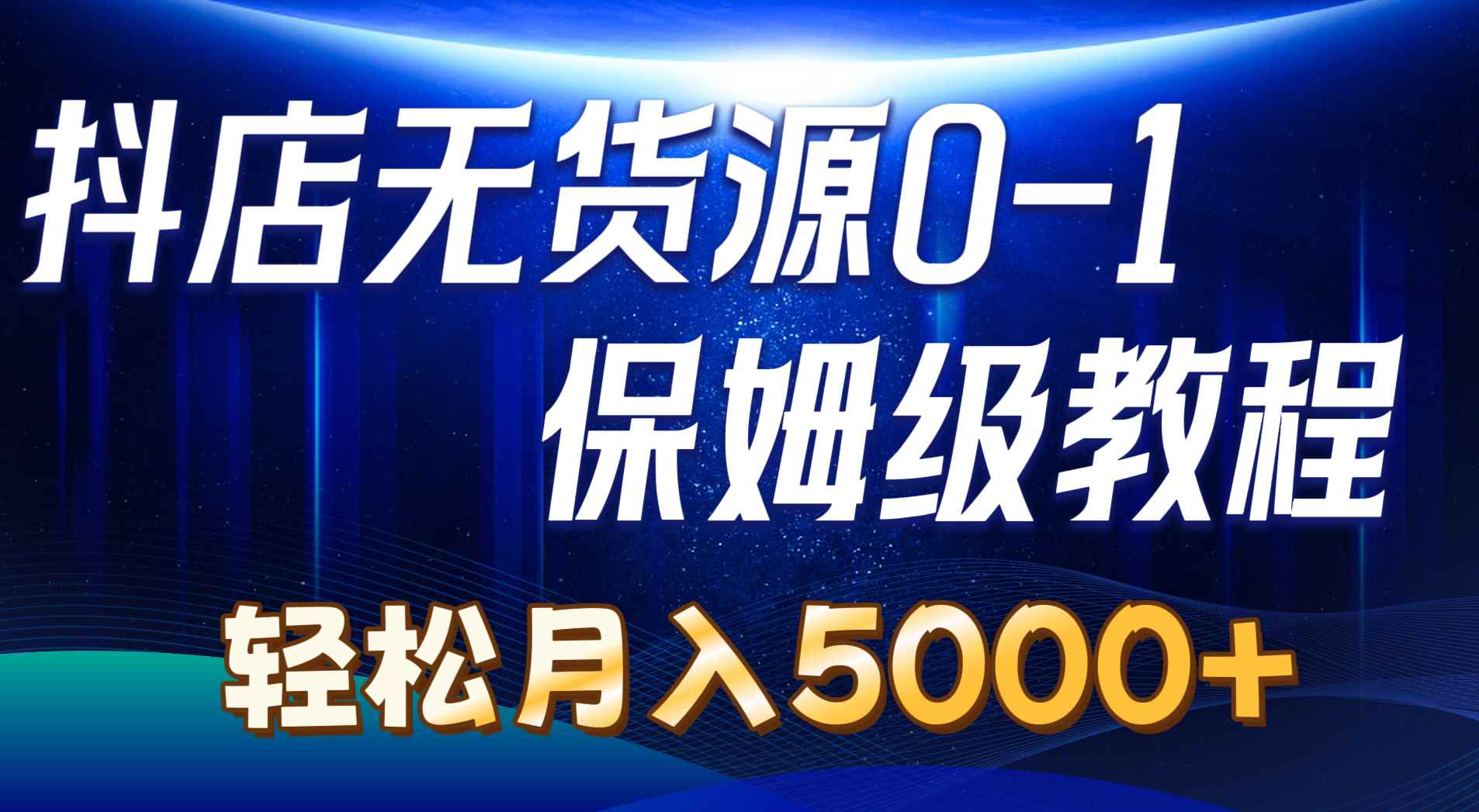 （10959期）抖店无货源0到1详细实操教程：轻松月入5000+（7节）-咩咩网络