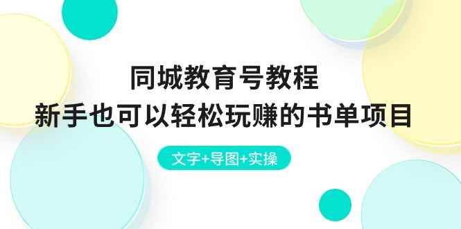 （10958期）同城教育号教程：新手也可以轻松玩赚的书单项目  文字+导图+实操-咩咩网络