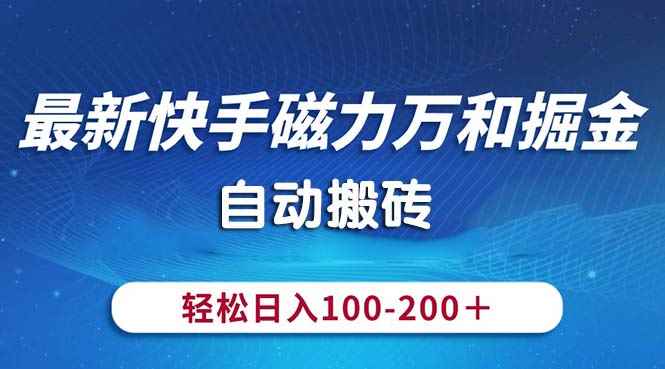 （10956期）最新快手磁力万和掘金，自动搬砖，轻松日入100-200，操作简单-咩咩网络