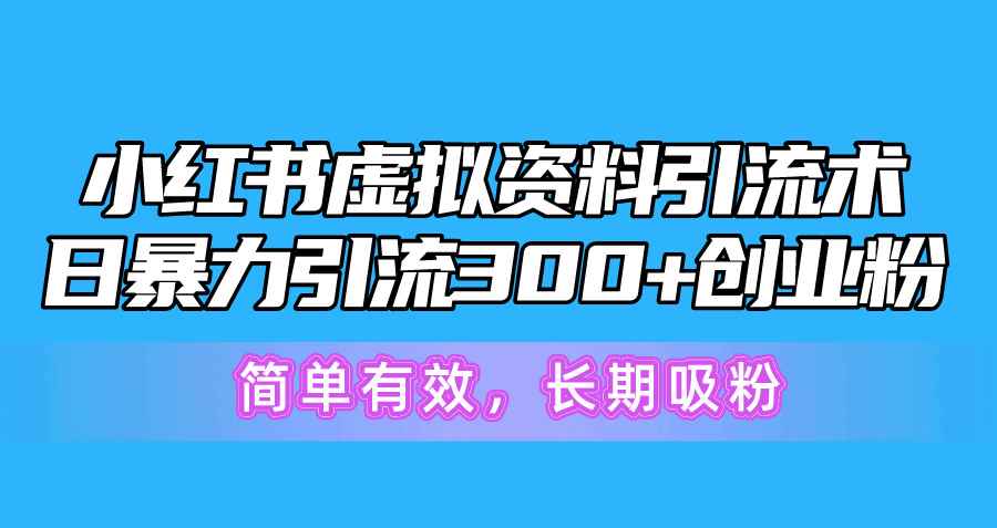 （10941期）小红书虚拟资料引流术，日暴力引流300+创业粉，简单有效，长期吸粉-咩咩网络