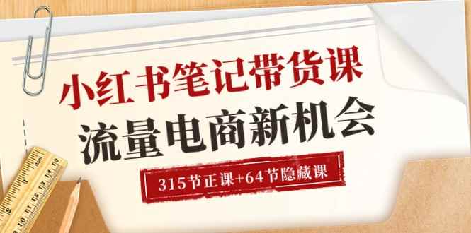 （10940期）小红书-笔记带货课【6月更新】流量 电商新机会 315节正课+64节隐藏课-咩咩网络