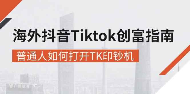 （10936期）海外抖音-Tiktok 创富指南，普通人如何打开TK印钞机-咩咩网络