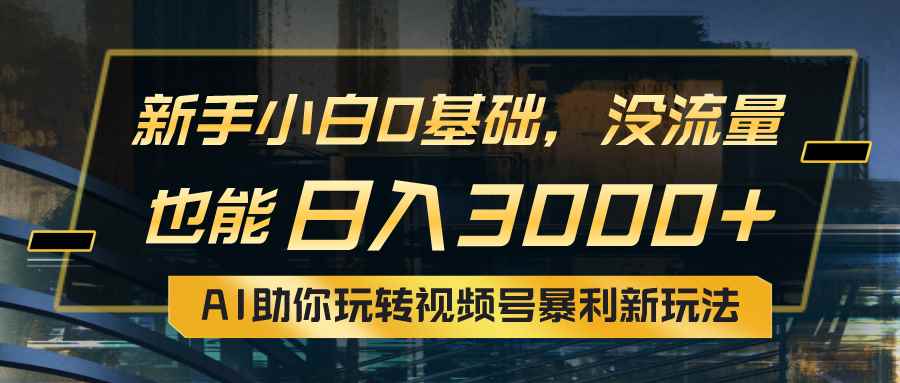（10932期）小白0基础，没流量也能日入3000+：AI助你玩转视频号暴利新玩法-咩咩网络