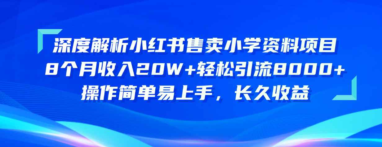 （10910期）深度解析小红书售卖小学资料项目 8个月收入20W+轻松引流8000+操作简单…-咩咩网络