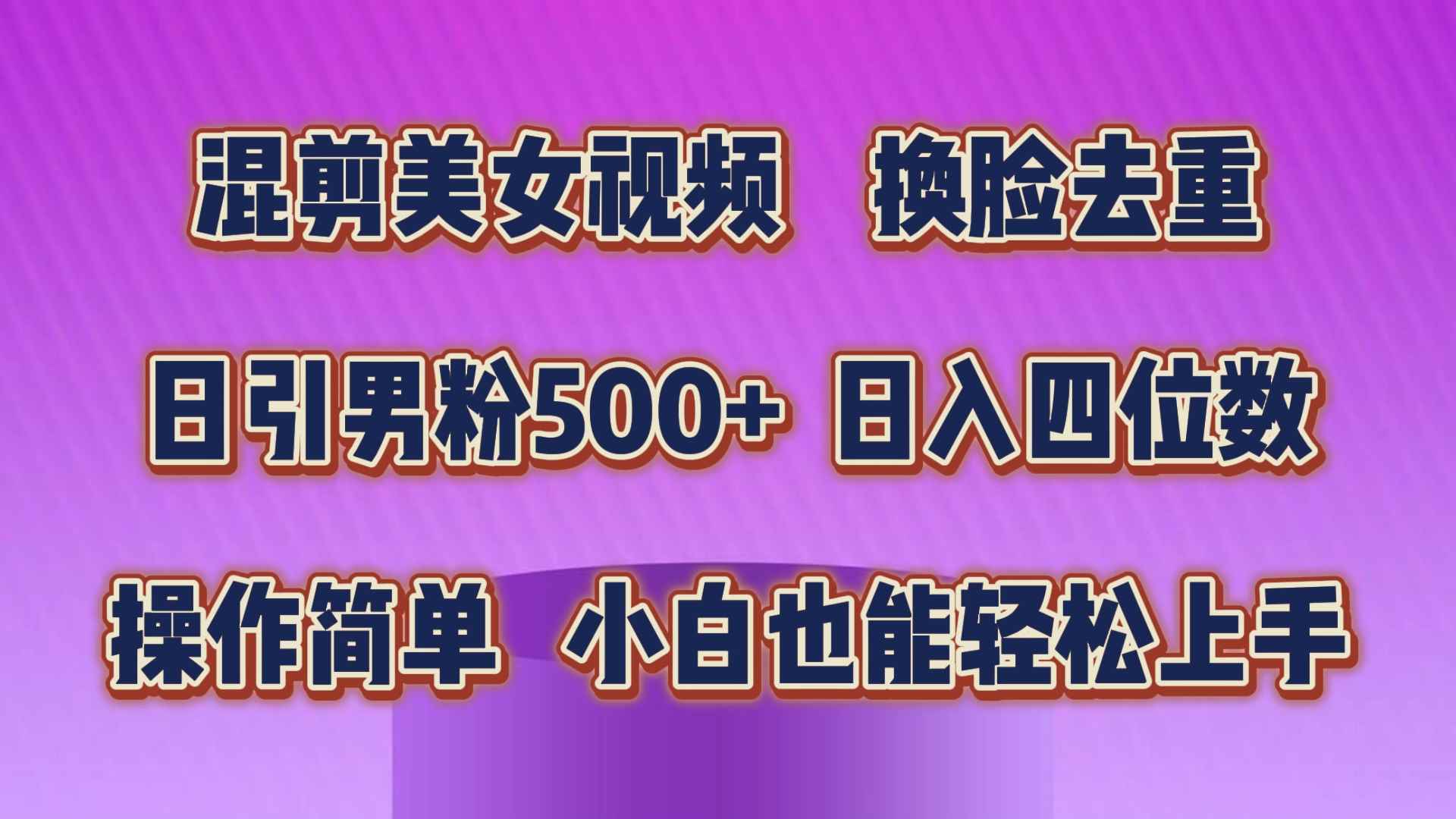 （10908期）混剪美女视频，换脸去重，轻松过原创，日引色粉500+，操作简单，小白也…-咩咩网络