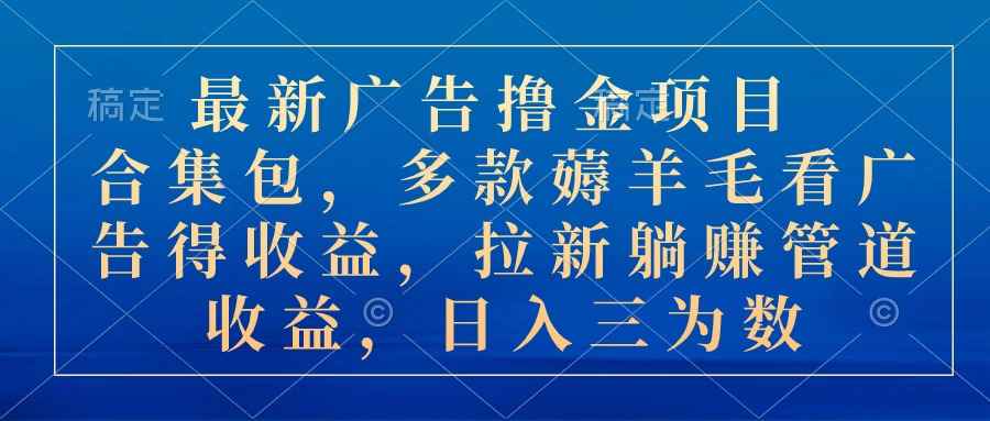 （10906期）最新广告撸金项目合集包，多款薅羊毛看广告收益 拉新管道收益，日入三为数-咩咩网络