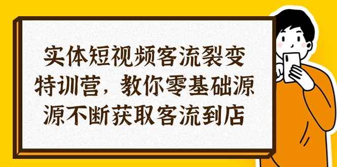 （10904期）实体-短视频客流 裂变特训营，教你0基础源源不断获取客流到店（29节）-咩咩网络