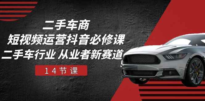 （10905期）二手车商 短视频运营 抖音必修课，二手车行业 从业者新赛道（14节课）-咩咩网络