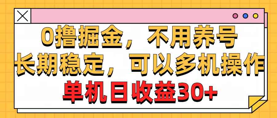 （10895期）0撸掘金，不用养号，长期稳定，可以多机操作，单机日收益30+-咩咩网络