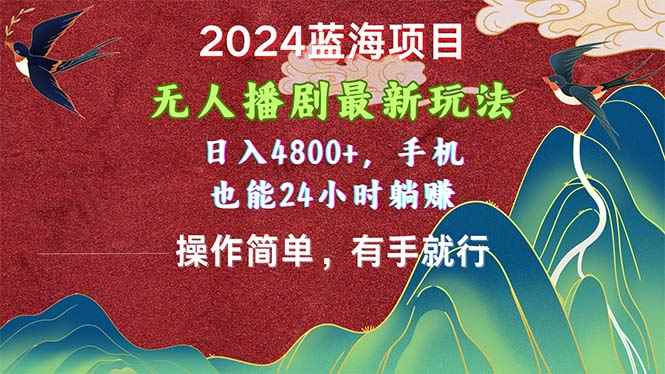 （10897期）2024蓝海项目，无人播剧最新玩法，日入4800+，手机也能操作简单有手就行-咩咩网络