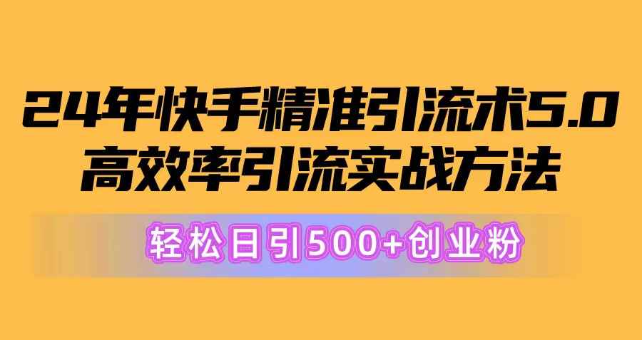 （10894期）24年快手精准引流术5.0，高效率引流实战方法，轻松日引500+创业粉-咩咩网络