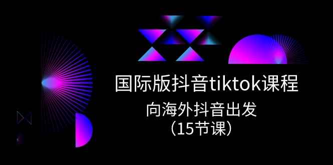 （10891期）国际版 抖音tiktok实战课程，向海外抖音出发（15节课）-咩咩网络