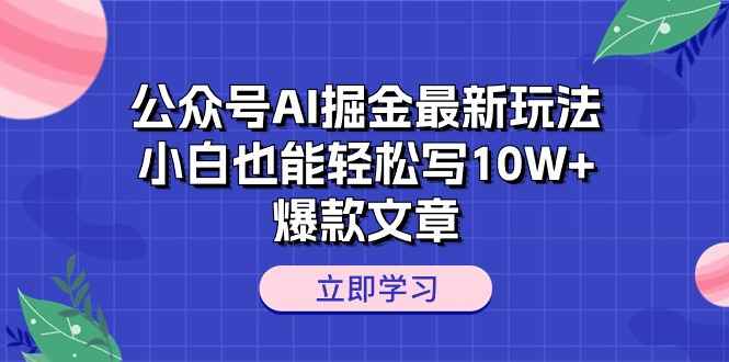 （10878期）公众号AI掘金最新玩法，小白也能轻松写10W+爆款文章-咩咩网络