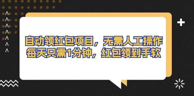 （10875期）自动领红包项目，无需人工操作，每天只需1分钟，红包领到手软-咩咩网络